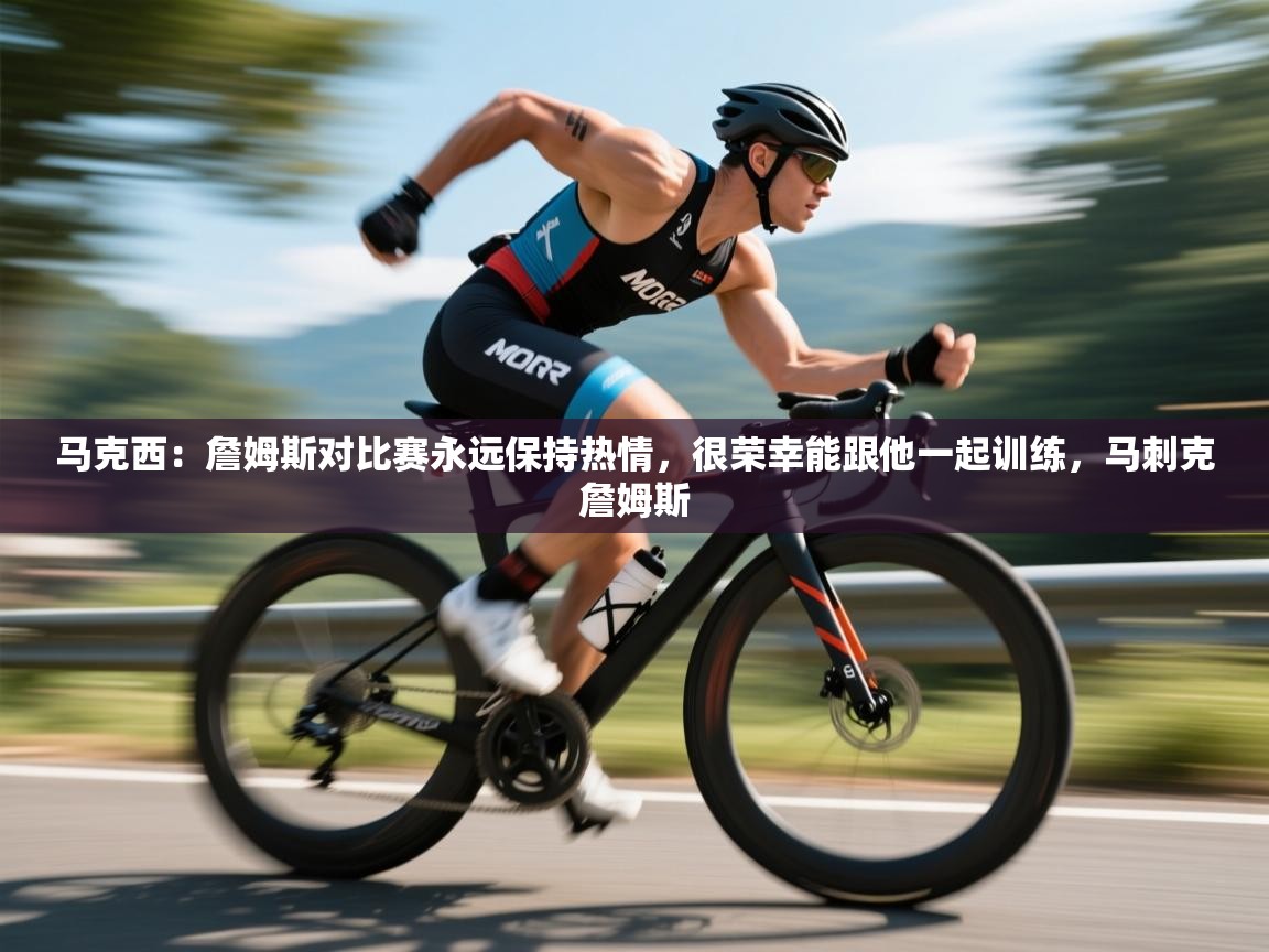 马克西：詹姆斯对比赛永远保持热情，很荣幸能跟他一起训练，马刺克詹姆斯  第1张