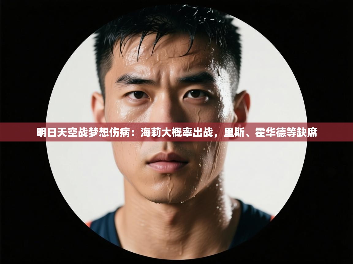 明日天空战梦想伤病：海莉大概率出战，里斯、霍华德等缺席  第1张