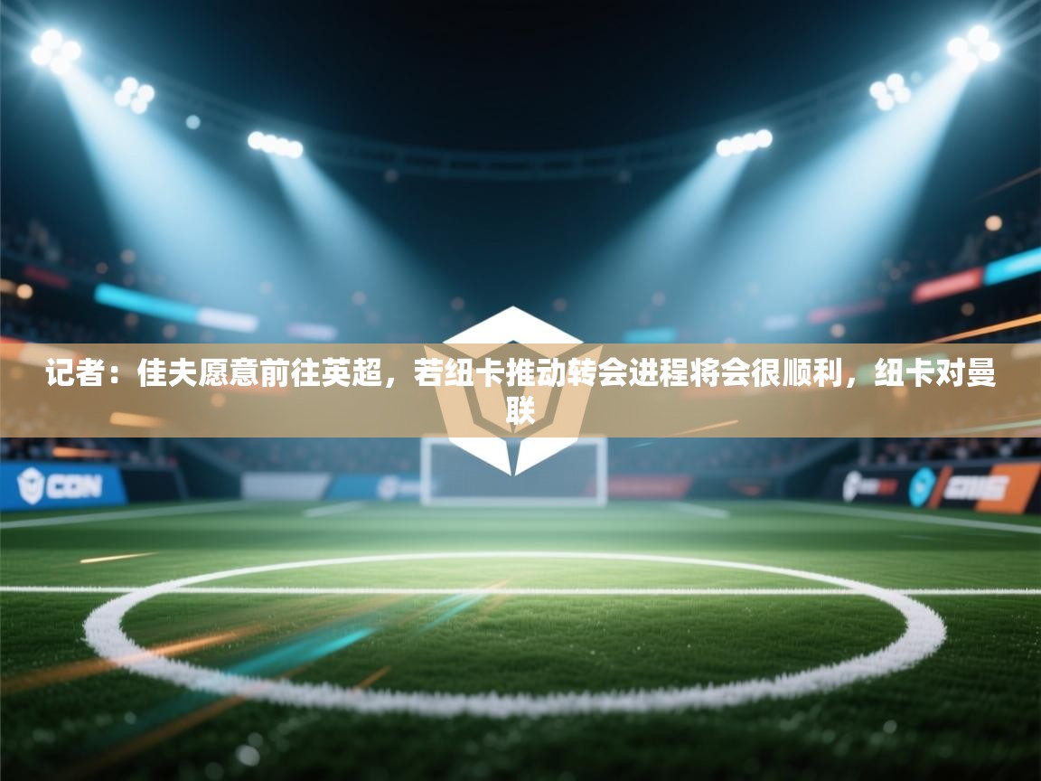 记者:佳夫愿意前往英超,若纽卡推动转会进程将会很顺利,纽卡对曼联 第1张