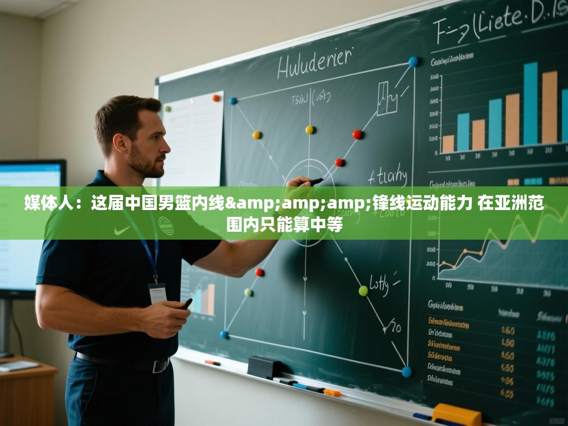 媒体人：这届中国男篮内线&amp;锋线运动能力 在亚洲范围内只能算中等  第1张