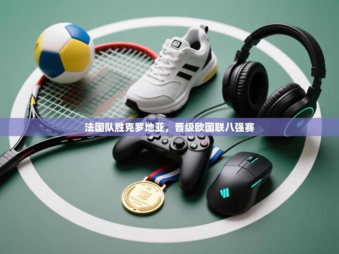 法国队胜克罗地亚，晋级欧国联八强赛  第1张